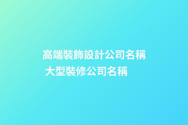高端裝飾設計公司名稱 大型裝修公司名稱-第1張-公司起名-玄機派